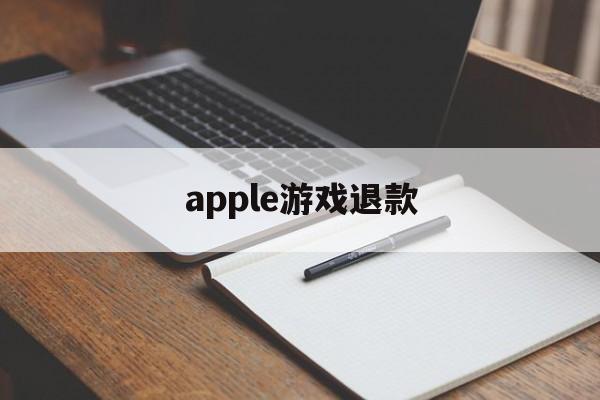 apple游戏退款(apple游戏退款条件)