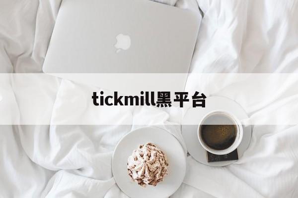 tickmill黑平台(tickmill官网客户专区)