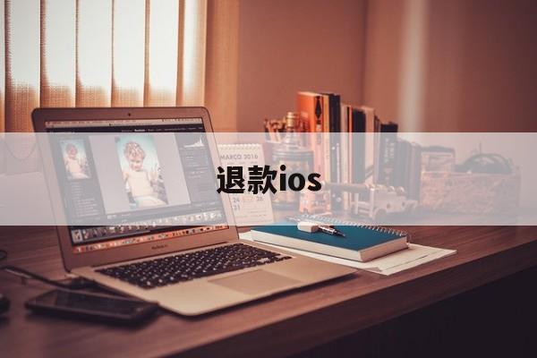 退款ios(退款纠纷找什么部门)