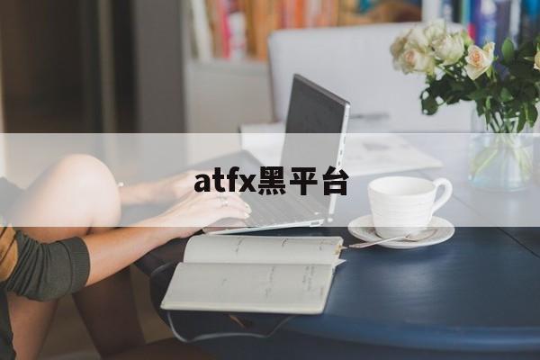 atfx黑平台(atf平台怎么样)