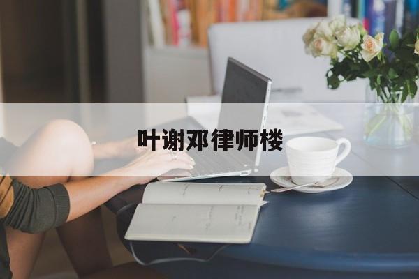 叶谢邓律师楼(叶谢邓律师事务所)