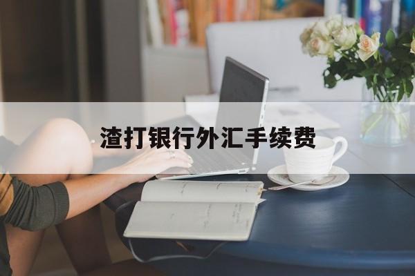 渣打银行外汇手续费(渣打银行收外汇有限制吗)